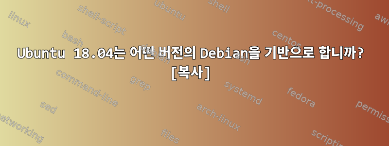 Ubuntu 18.04는 어떤 버전의 Debian을 기반으로 합니까? [복사]