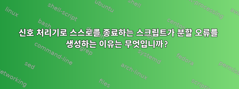 신호 처리기로 스스로를 종료하는 스크립트가 분할 오류를 생성하는 이유는 무엇입니까?