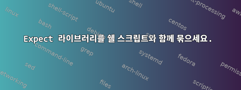 Expect 라이브러리를 쉘 스크립트와 함께 묶으세요.