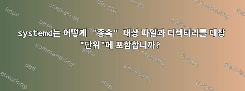 systemd는 어떻게 "종속" 대상 파일과 디렉터리를 대상 "단위"에 포함합니까?