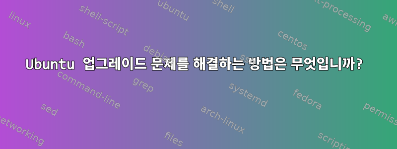 Ubuntu 업그레이드 문제를 해결하는 방법은 무엇입니까?