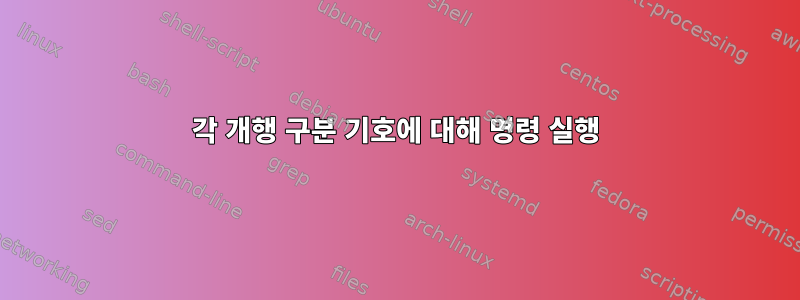 각 개행 구분 기호에 대해 명령 실행