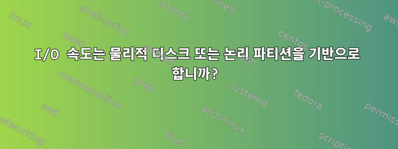 I/O 속도는 물리적 디스크 또는 논리 파티션을 기반으로 합니까?