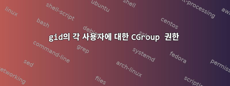 gid의 각 사용자에 대한 CGroup 권한