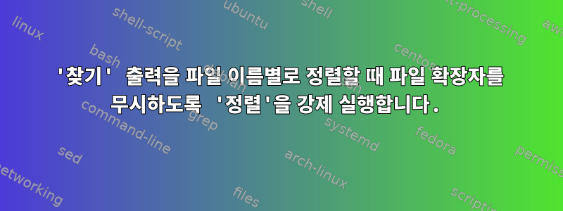 '찾기' 출력을 파일 이름별로 정렬할 때 파일 확장자를 무시하도록 '정렬'을 강제 실행합니다.