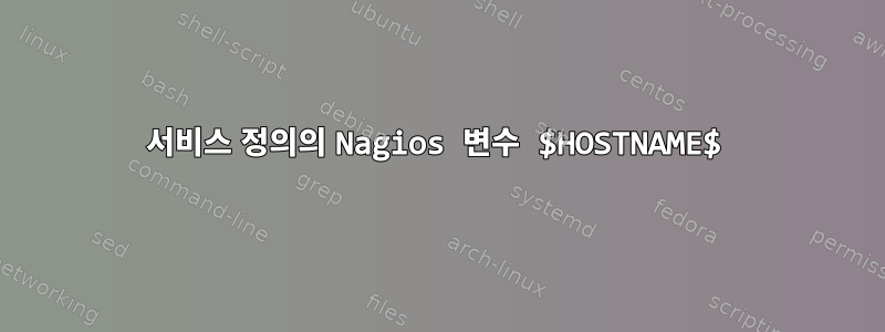 서비스 정의의 Nagios 변수 $HOSTNAME$