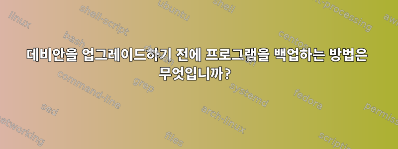 데비안을 업그레이드하기 전에 프로그램을 백업하는 방법은 무엇입니까?