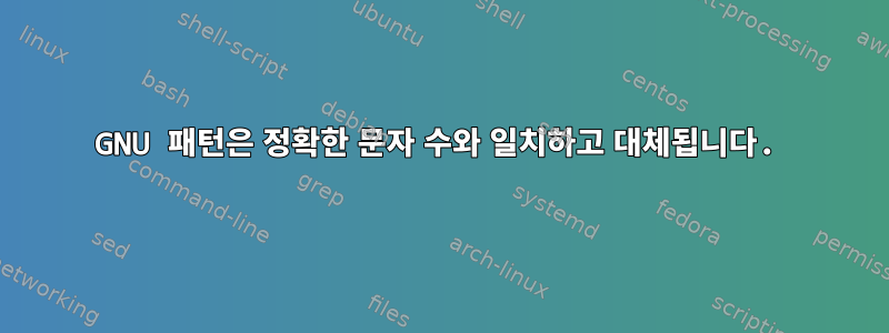 GNU 패턴은 정확한 문자 수와 일치하고 대체됩니다.