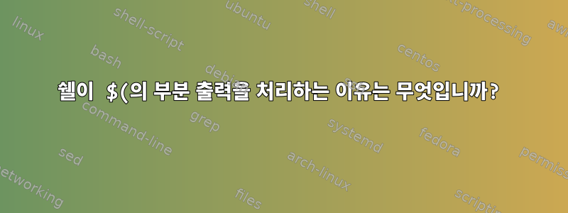 쉘이 $(의 부분 출력을 처리하는 이유는 무엇입니까?