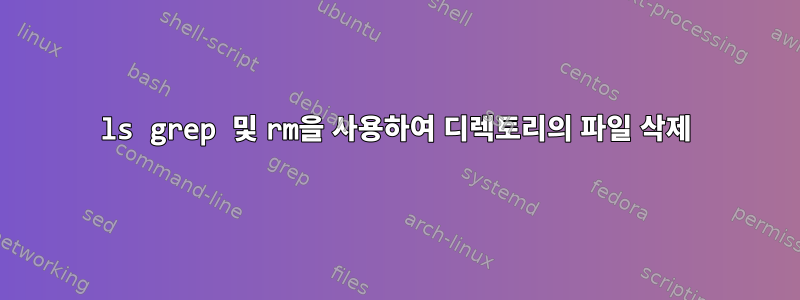 ls grep 및 rm을 사용하여 디렉토리의 파일 삭제