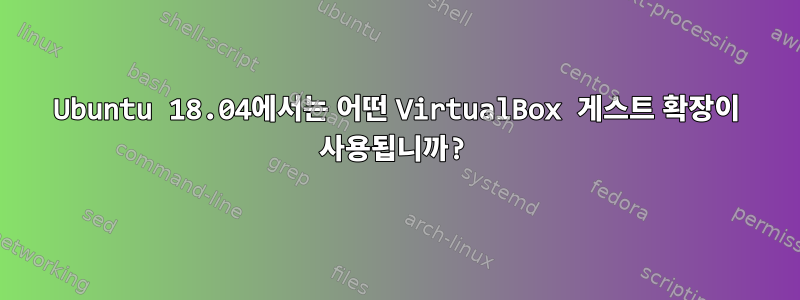 Ubuntu 18.04에서는 어떤 VirtualBox 게스트 확장이 사용됩니까?