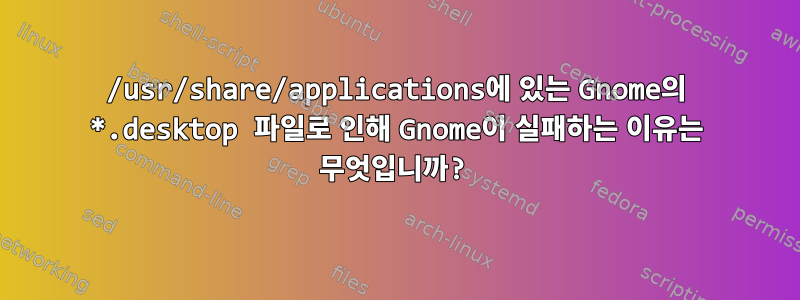 /usr/share/applications에 있는 Gnome의 *.desktop 파일로 인해 Gnome이 실패하는 이유는 무엇입니까?