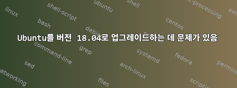 Ubuntu를 버전 18.04로 업그레이드하는 데 문제가 있음