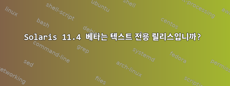 Solaris 11.4 베타는 텍스트 전용 릴리스입니까?