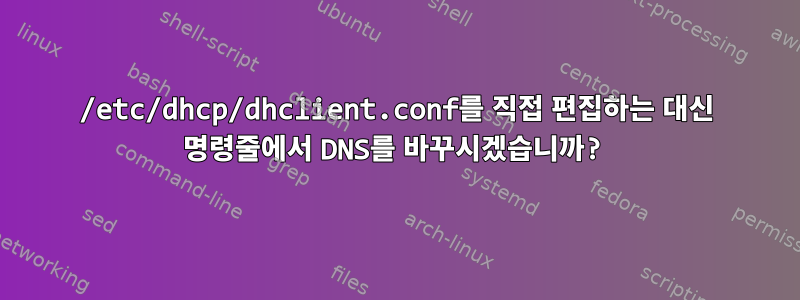 /etc/dhcp/dhclient.conf를 직접 편집하는 대신 명령줄에서 DNS를 바꾸시겠습니까?