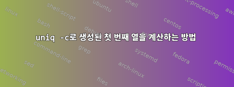 uniq -c로 생성된 첫 번째 열을 계산하는 방법