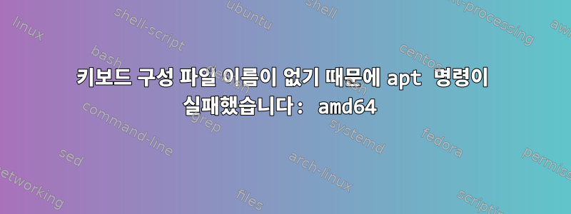 키보드 구성 파일 이름이 없기 때문에 apt 명령이 실패했습니다: amd64