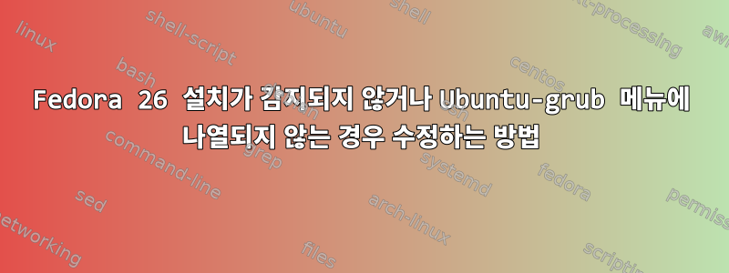 Fedora 26 설치가 감지되지 않거나 Ubuntu-grub 메뉴에 나열되지 않는 경우 수정하는 방법