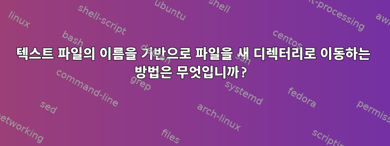 텍스트 파일의 이름을 기반으로 파일을 새 디렉터리로 이동하는 방법은 무엇입니까?