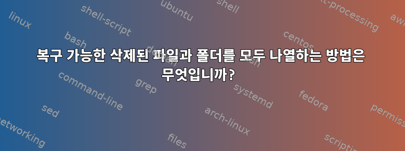 복구 가능한 삭제된 파일과 폴더를 모두 나열하는 방법은 무엇입니까?