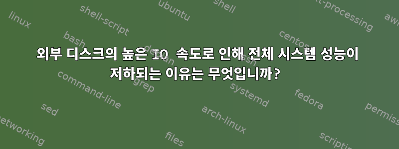 외부 디스크의 높은 IO 속도로 인해 전체 시스템 성능이 저하되는 이유는 무엇입니까?