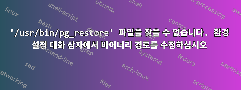 '/usr/bin/pg_restore' 파일을 찾을 수 없습니다. 환경 설정 대화 상자에서 바이너리 경로를 수정하십시오