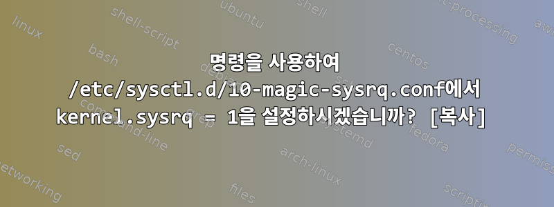 명령을 사용하여 /etc/sysctl.d/10-magic-sysrq.conf에서 kernel.sysrq = 1을 설정하시겠습니까? [복사]