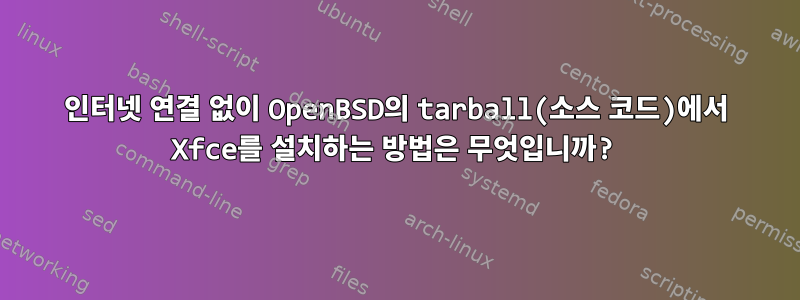 인터넷 연결 없이 OpenBSD의 tarball(소스 코드)에서 Xfce를 설치하는 방법은 무엇입니까?