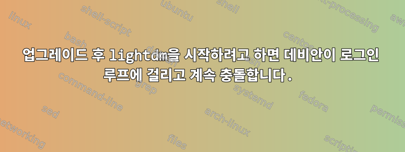 업그레이드 후 lightdm을 시작하려고 하면 데비안이 로그인 루프에 걸리고 계속 충돌합니다.