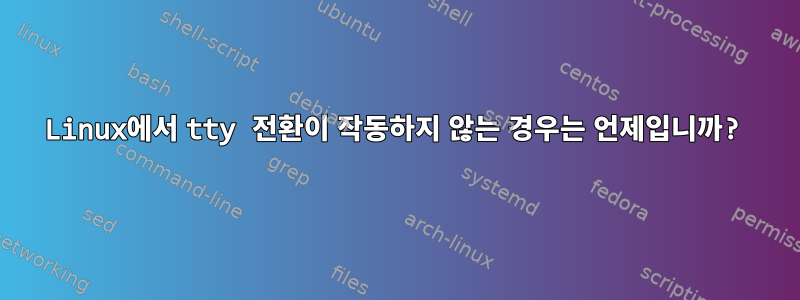 Linux에서 tty 전환이 작동하지 않는 경우는 언제입니까?