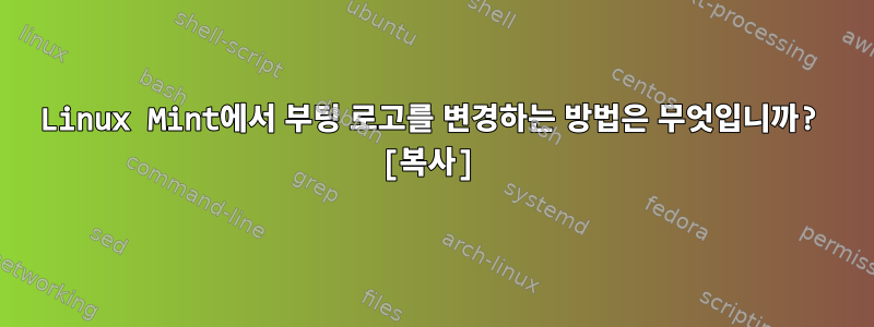 Linux Mint에서 부팅 로고를 변경하는 방법은 무엇입니까? [복사]