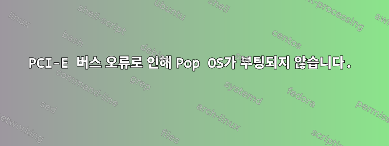 PCI-E 버스 오류로 인해 Pop OS가 부팅되지 않습니다.