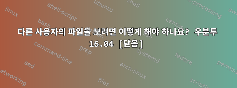 다른 사용자의 파일을 보려면 어떻게 해야 하나요? 우분투 16.04 [닫음]