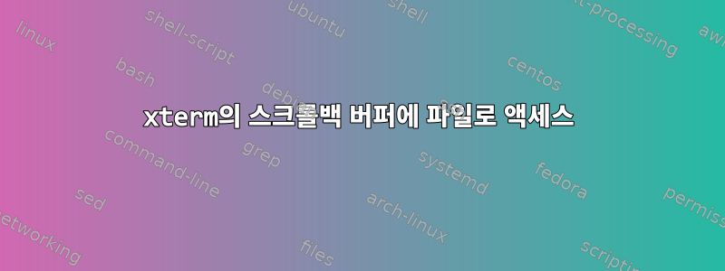 xterm의 스크롤백 버퍼에 파일로 액세스