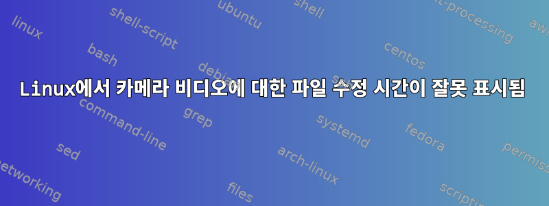 Linux에서 카메라 비디오에 대한 파일 수정 시간이 잘못 표시됨