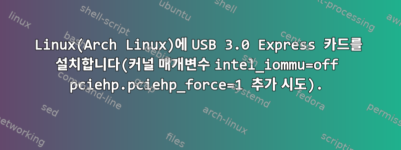 Linux(Arch Linux)에 USB 3.0 Express 카드를 설치합니다(커널 매개변수 intel_iommu=off pciehp.pciehp_force=1 추가 시도).