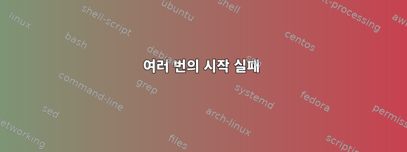 여러 번의 시작 실패