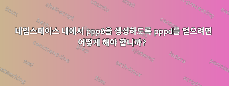 네임스페이스 내에서 ppp0을 생성하도록 pppd를 얻으려면 어떻게 해야 합니까?