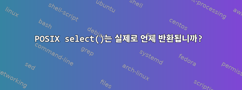 POSIX select()는 실제로 언제 반환됩니까?