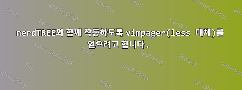 nerdTREE와 함께 작동하도록 vimpager(less 대체)를 얻으려고 합니다.