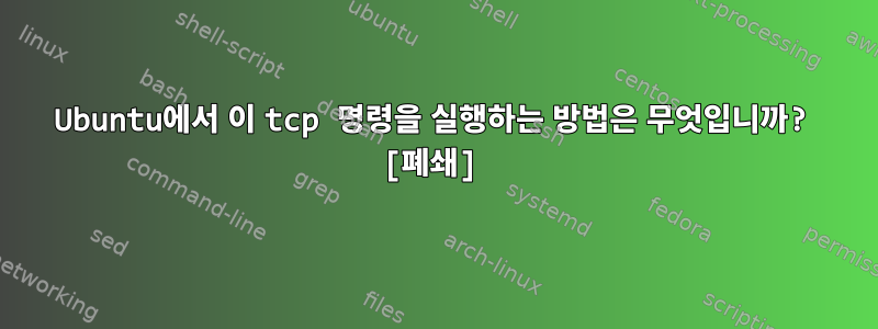 Ubuntu에서 이 tcp 명령을 실행하는 방법은 무엇입니까? [폐쇄]