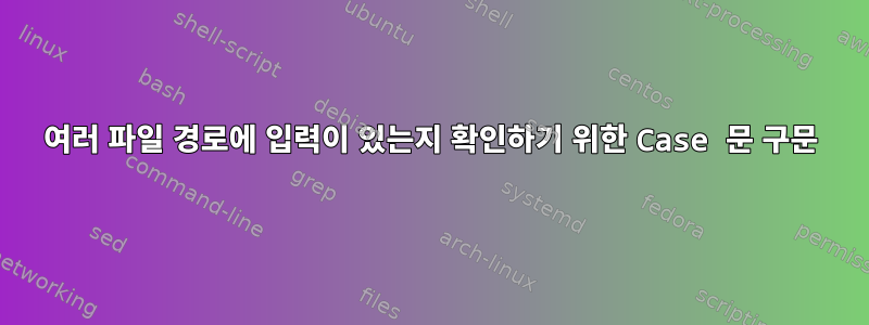 여러 파일 경로에 입력이 있는지 확인하기 위한 Case 문 구문