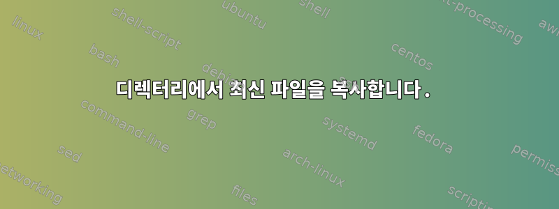 디렉터리에서 최신 파일을 복사합니다.