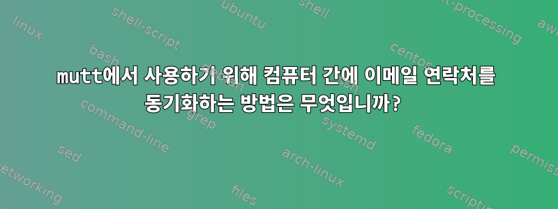 mutt에서 사용하기 위해 컴퓨터 간에 이메일 연락처를 동기화하는 방법은 무엇입니까?