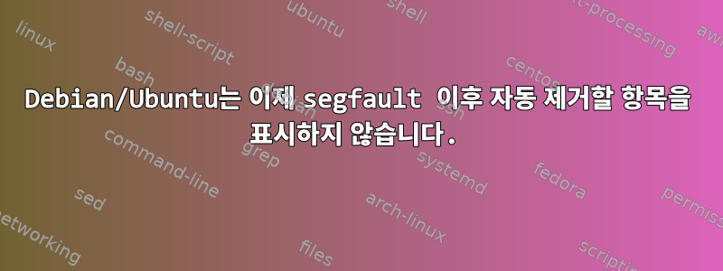 Debian/Ubuntu는 이제 segfault 이후 자동 제거할 항목을 표시하지 않습니다.