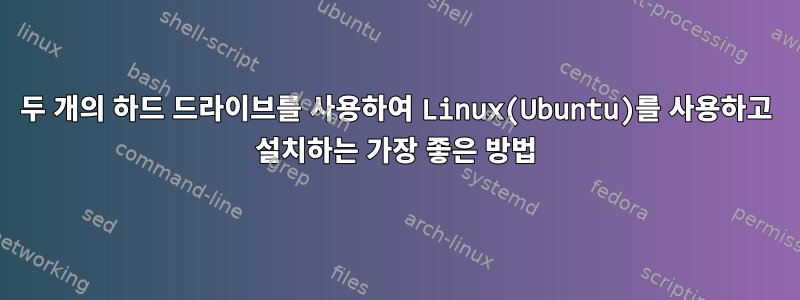 두 개의 하드 드라이브를 사용하여 Linux(Ubuntu)를 사용하고 설치하는 가장 좋은 방법