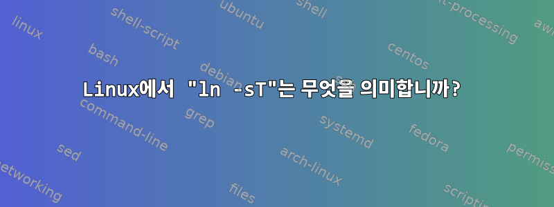 Linux에서 "ln -sT"는 무엇을 의미합니까?