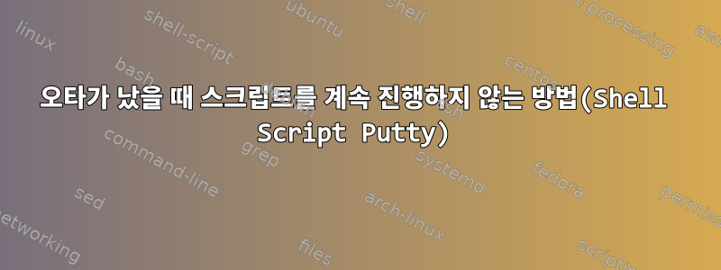 오타가 났을 때 스크립트를 계속 진행하지 않는 방법(Shell Script Putty)