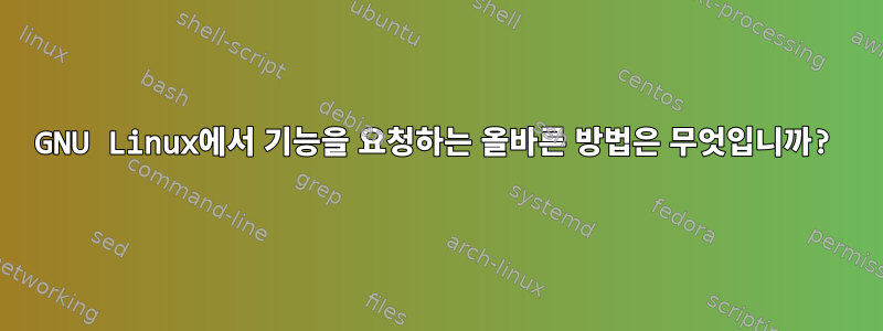 GNU Linux에서 기능을 요청하는 올바른 방법은 무엇입니까?