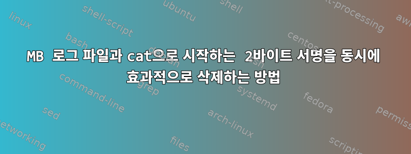 10MB 로그 파일과 cat으로 시작하는 2바이트 서명을 동시에 효과적으로 삭제하는 방법